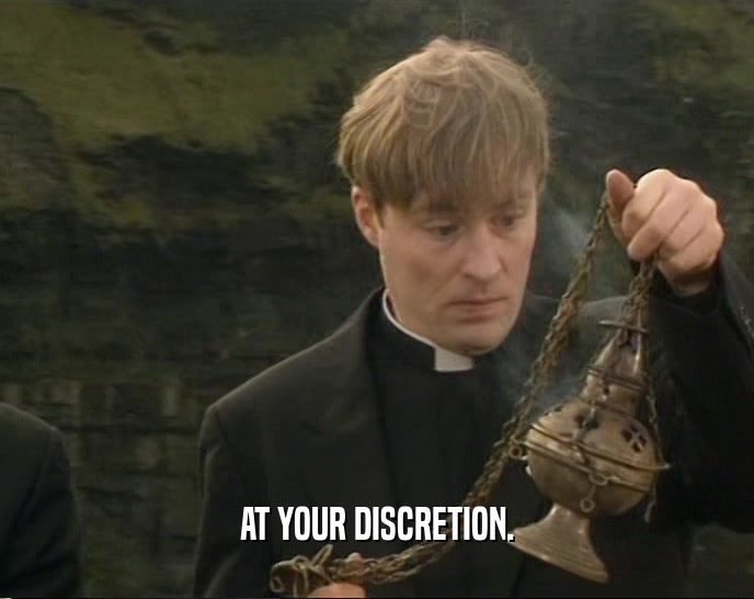 AT YOUR DISCRETION.  