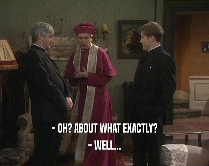 - OH? ABOUT WHAT EXACTLY? - WELL... 