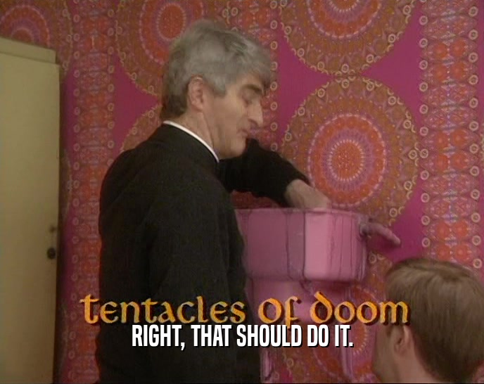 RIGHT, THAT SHOULD DO IT.  