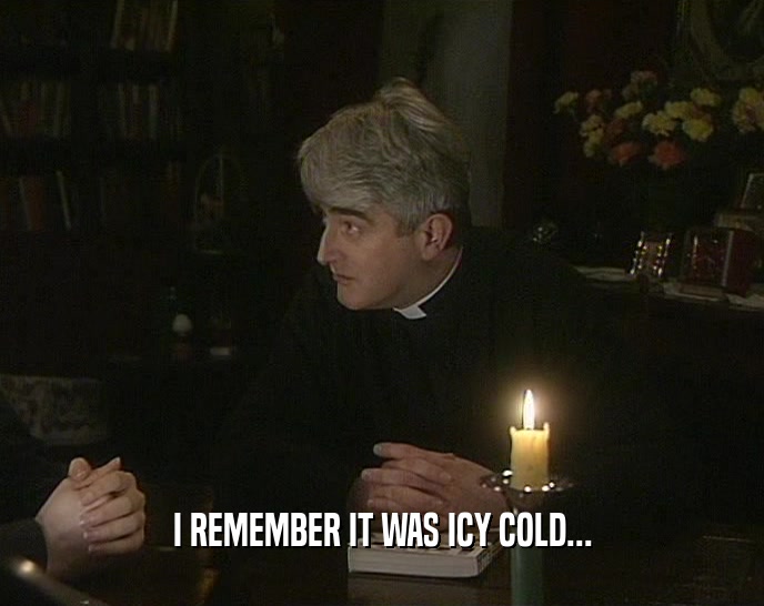 I REMEMBER IT WAS ICY COLD...  