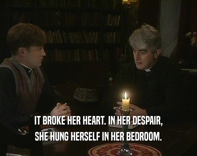 IT BROKE HER HEART. IN HER DESPAIR, SHE HUNG HERSELF IN HER BEDROOM. 
