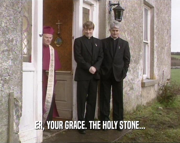 ER, YOUR GRACE. THE HOLY STONE...  