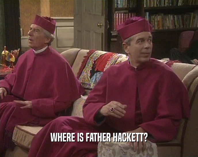 WHERE IS FATHER HACKETT?
  