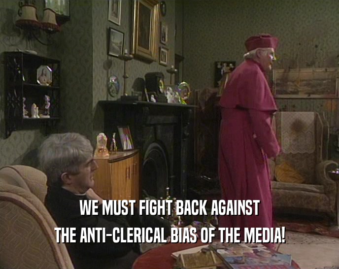 WE MUST FIGHT BACK AGAINST
 THE ANTI-CLERICAL BIAS OF THE MEDIA!
 