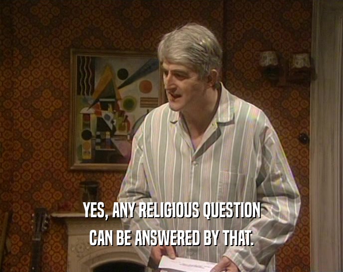 YES, ANY RELIGIOUS QUESTION
 CAN BE ANSWERED BY THAT.
 
