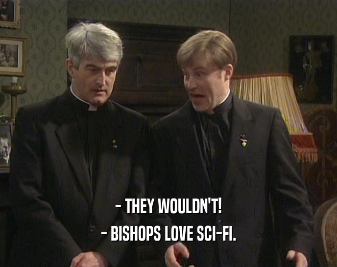 - THEY WOULDN'T! - BISHOPS LOVE SCI-FI. 