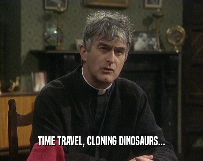 TIME TRAVEL, CLONING DINOSAURS...
  