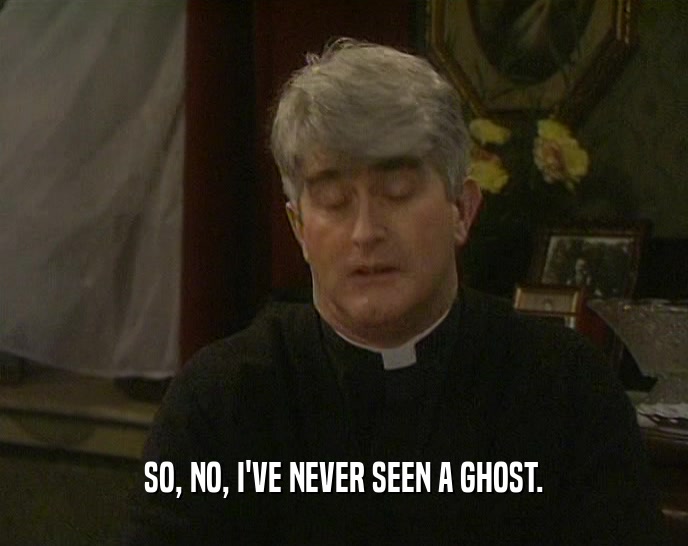 SO, NO, I'VE NEVER SEEN A GHOST.  
