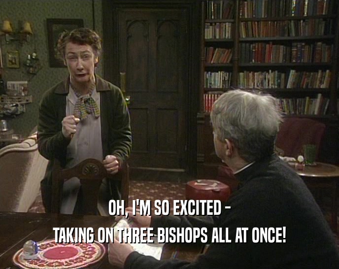OH, I'M SO EXCITED - TAKING ON THREE BISHOPS ALL AT ONCE! 