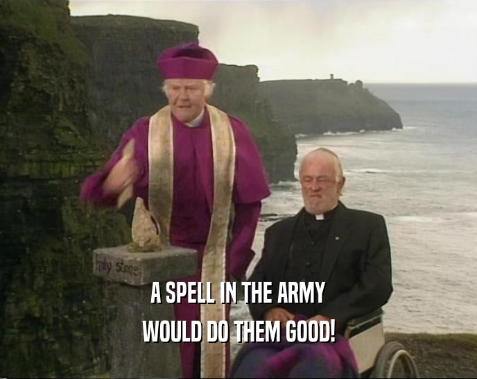 A SPELL IN THE ARMY
 WOULD DO THEM GOOD!
 