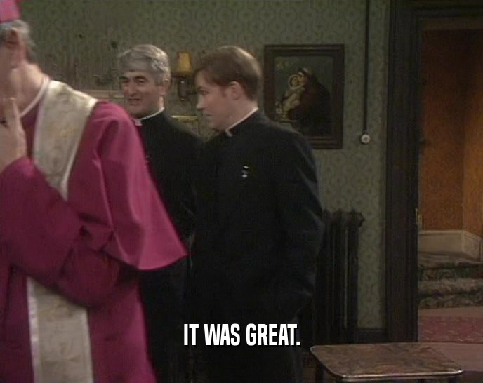 IT WAS GREAT.  