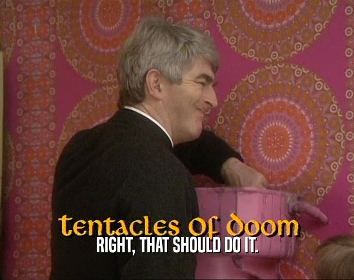 RIGHT, THAT SHOULD DO IT.  