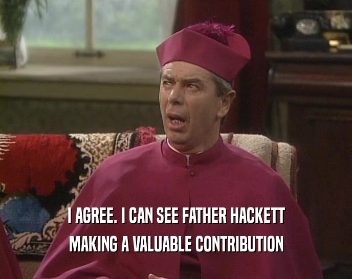I AGREE. I CAN SEE FATHER HACKETT
 MAKING A VALUABLE CONTRIBUTION
 