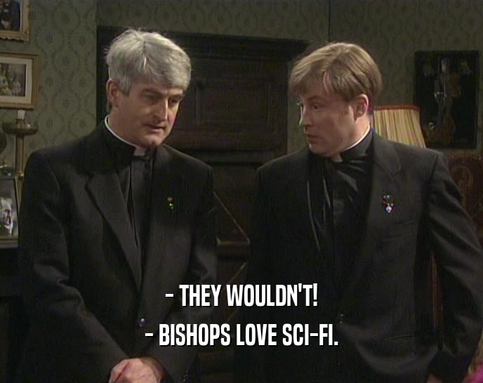 - THEY WOULDN'T! - BISHOPS LOVE SCI-FI. 