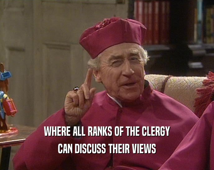 WHERE ALL RANKS OF THE CLERGY
 CAN DISCUSS THEIR VIEWS
 