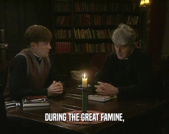 DURING THE GREAT FAMINE,  
