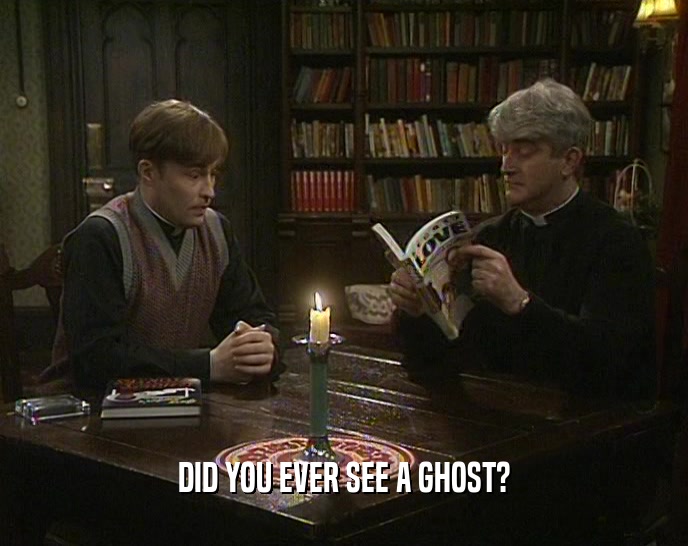 DID YOU EVER SEE A GHOST?  