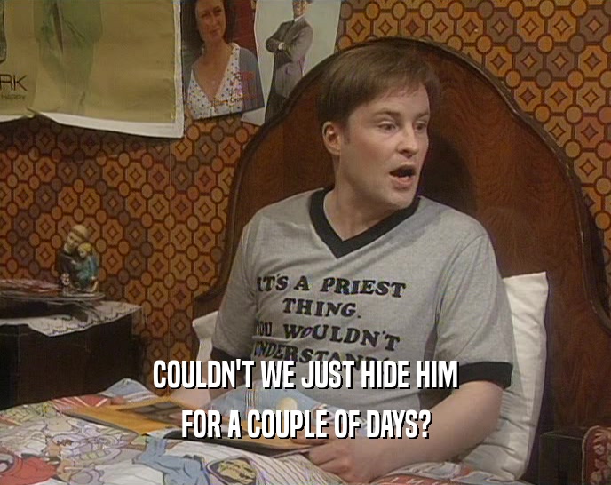 COULDN'T WE JUST HIDE HIM FOR A COUPLE OF DAYS? 