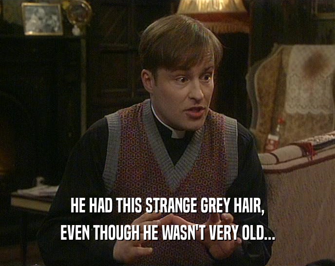 HE HAD THIS STRANGE GREY HAIR, EVEN THOUGH HE WASN'T VERY OLD... 