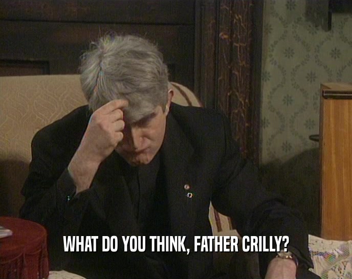 WHAT DO YOU THINK, FATHER CRILLY?  