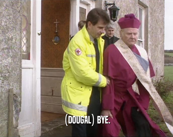 (DOUGAL) BYE.  