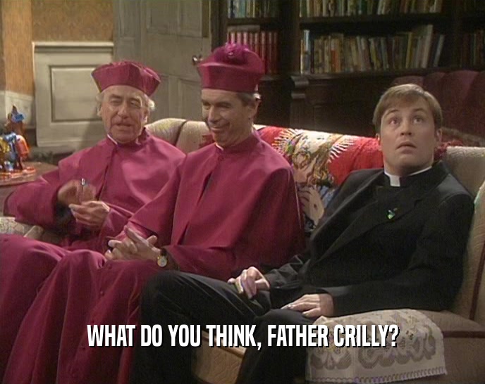 WHAT DO YOU THINK, FATHER CRILLY?  