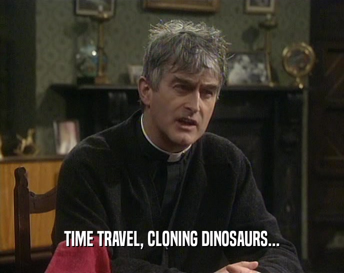 TIME TRAVEL, CLONING DINOSAURS...
  