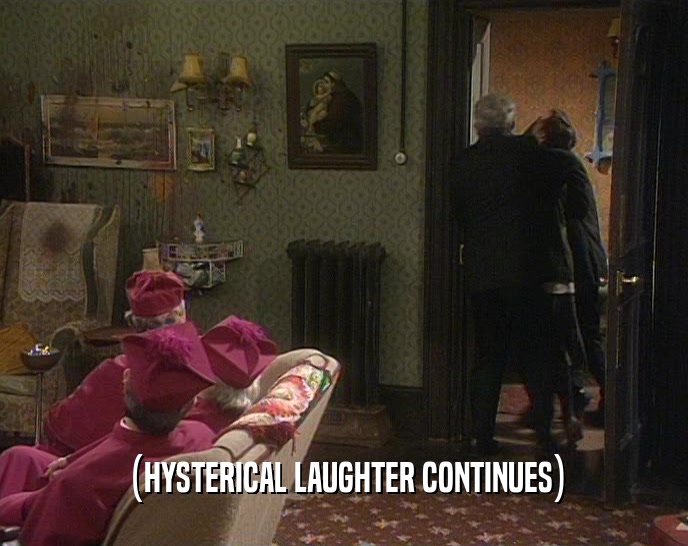 (HYSTERICAL LAUGHTER CONTINUES)  