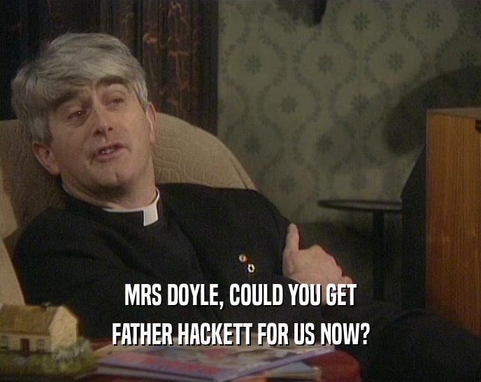 MRS DOYLE, COULD YOU GET
 FATHER HACKETT FOR US NOW?
 