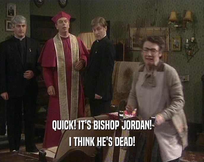 QUICK! IT'S BISHOP JORDAN!
 I THINK HE'S DEAD!
 