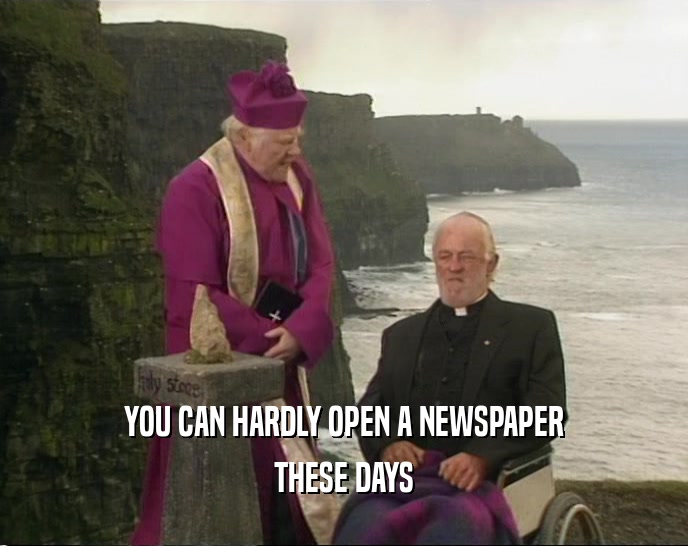 YOU CAN HARDLY OPEN A NEWSPAPER THESE DAYS 