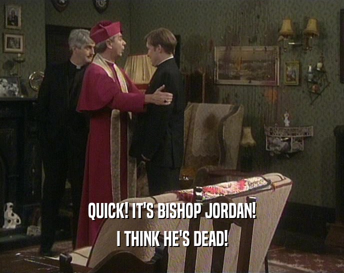 QUICK! IT'S BISHOP JORDAN!
 I THINK HE'S DEAD!
 