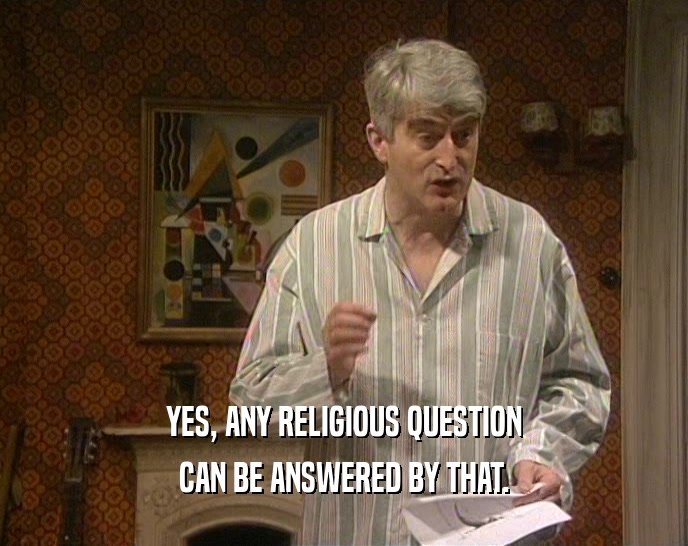 YES, ANY RELIGIOUS QUESTION
 CAN BE ANSWERED BY THAT.
 