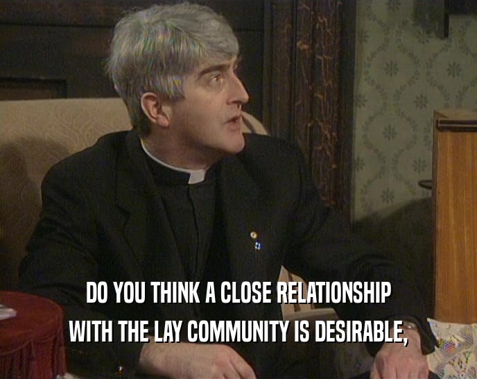 DO YOU THINK A CLOSE RELATIONSHIP WITH THE LAY COMMUNITY IS DESIRABLE, 