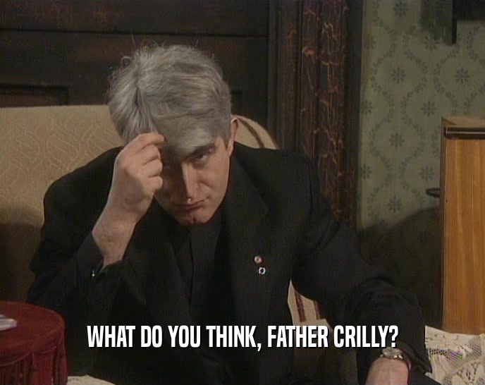 WHAT DO YOU THINK, FATHER CRILLY?  