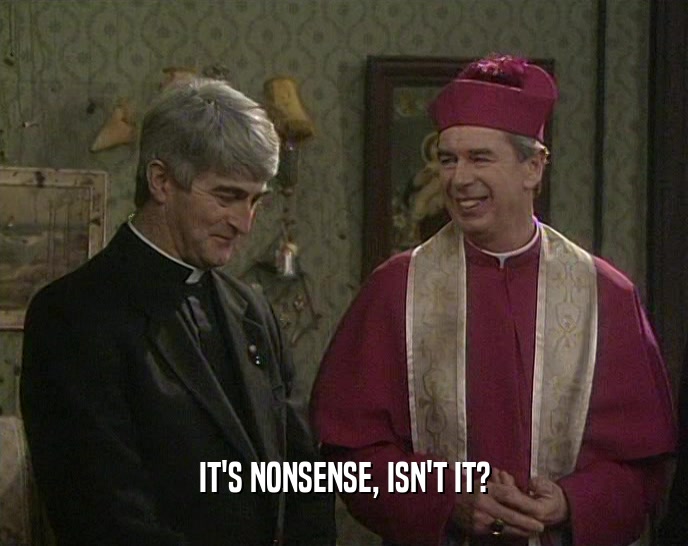 IT'S NONSENSE, ISN'T IT?  
