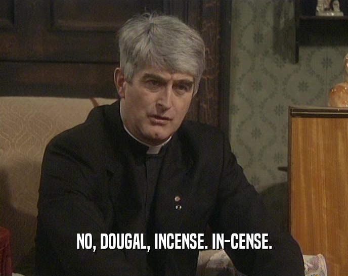 NO, DOUGAL, INCENSE. IN-CENSE.  