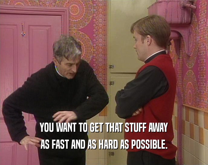YOU WANT TO GET THAT STUFF AWAY AS FAST AND AS HARD AS POSSIBLE. 