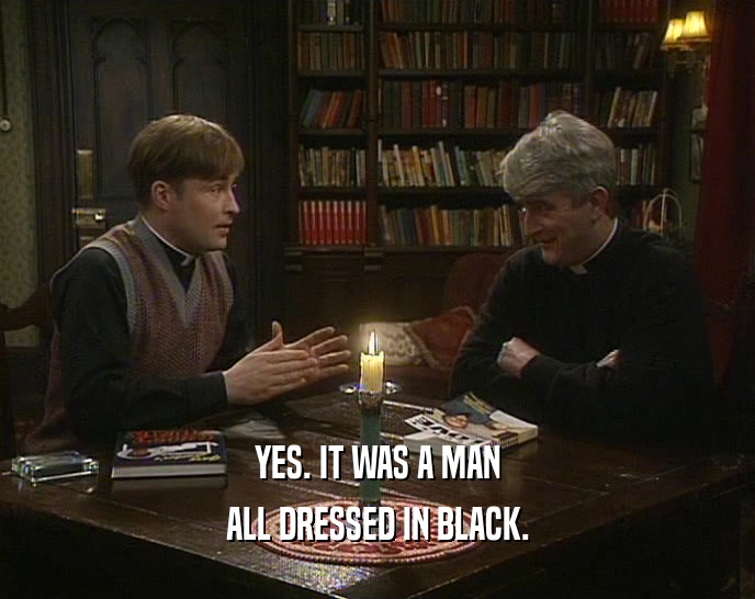 YES. IT WAS A MAN
 ALL DRESSED IN BLACK.
 