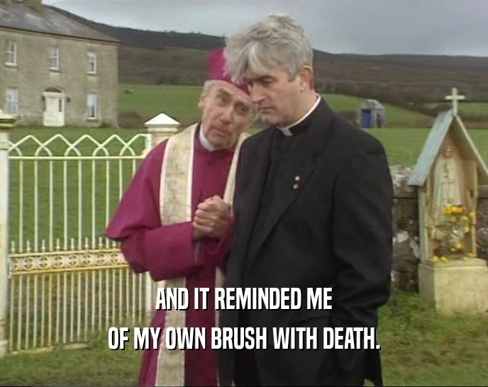 AND IT REMINDED ME OF MY OWN BRUSH WITH DEATH. 