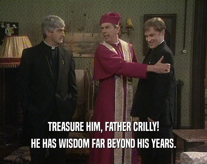 TREASURE HIM, FATHER CRILLY! HE HAS WISDOM FAR BEYOND HIS YEARS. 