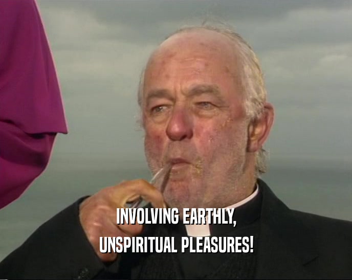INVOLVING EARTHLY, UNSPIRITUAL PLEASURES! 
