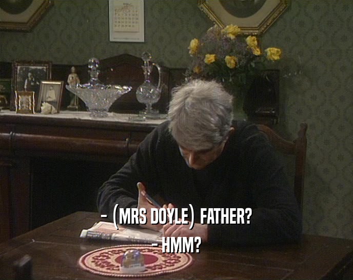 - (MRS DOYLE) FATHER? - HMM? 