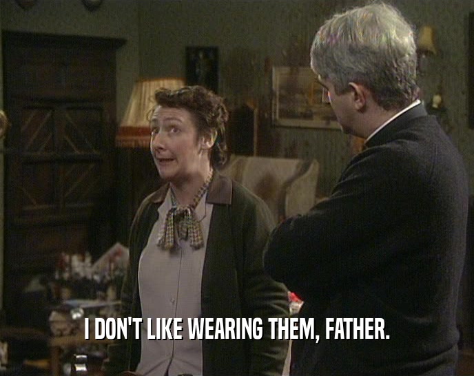 I DON'T LIKE WEARING THEM, FATHER.
  