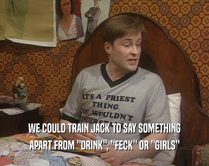 WE COULD TRAIN JACK TO SAY SOMETHING APART FROM 