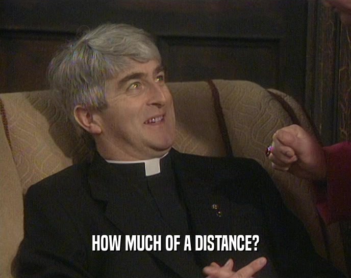 HOW MUCH OF A DISTANCE?  