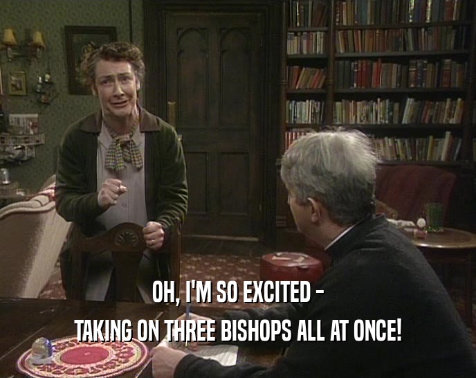 OH, I'M SO EXCITED - TAKING ON THREE BISHOPS ALL AT ONCE! 