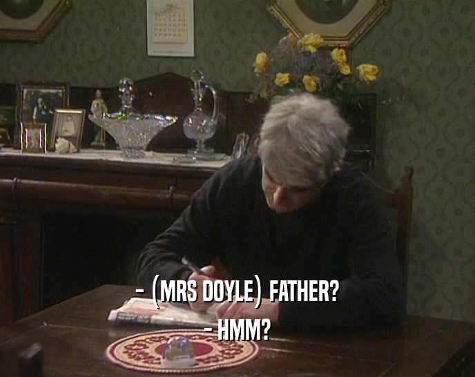 - (MRS DOYLE) FATHER? - HMM? 