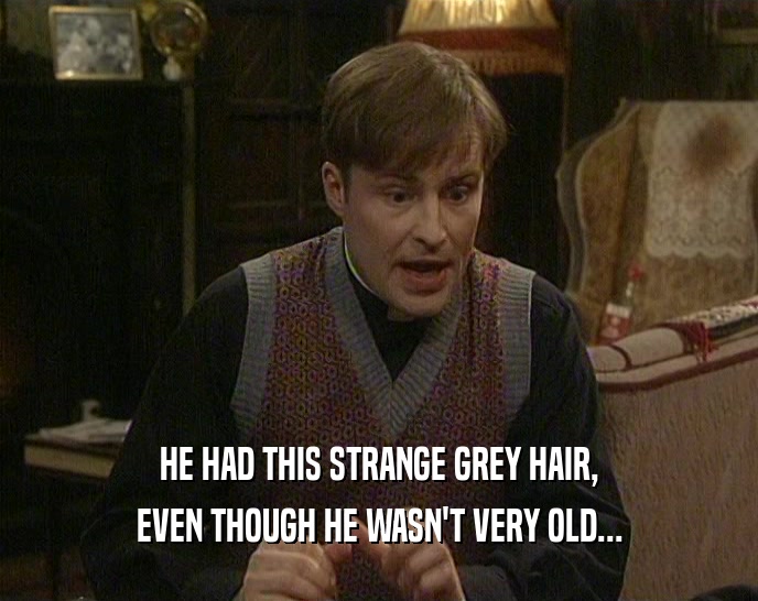 HE HAD THIS STRANGE GREY HAIR, EVEN THOUGH HE WASN'T VERY OLD... 