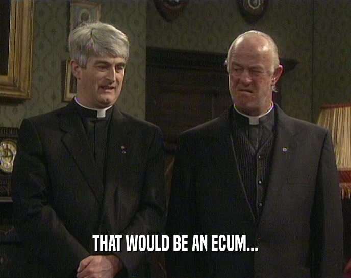 THAT WOULD BE AN ECUM...  